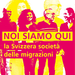 NOI SIAMO QUI – la Svizzera società delle migrazioni